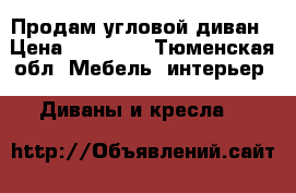 Продам угловой диван › Цена ­ 18 000 - Тюменская обл. Мебель, интерьер » Диваны и кресла   